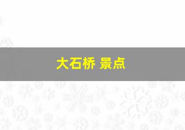 大石桥 景点